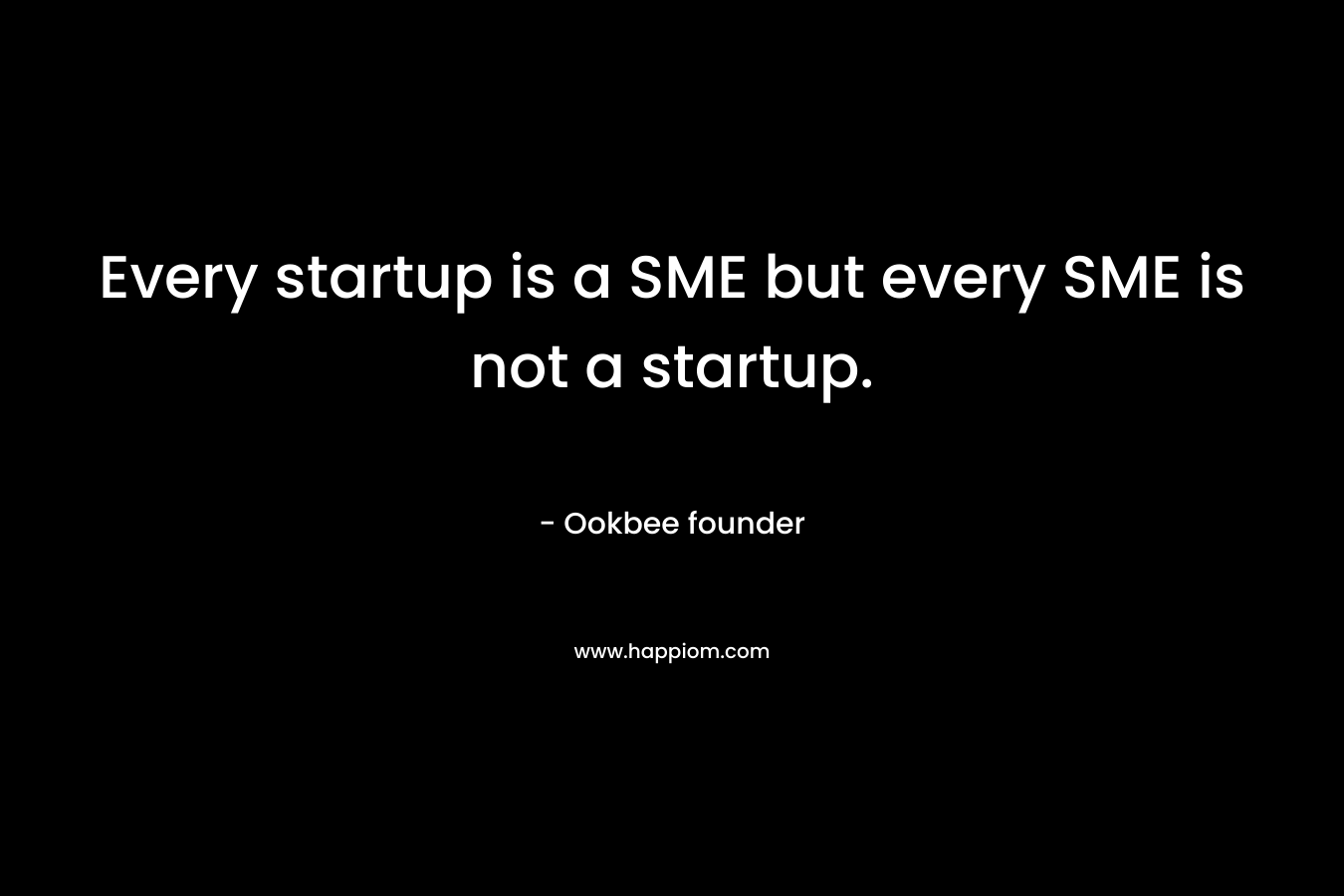 Every startup is a SME but every SME is not a startup. – Ookbee founder