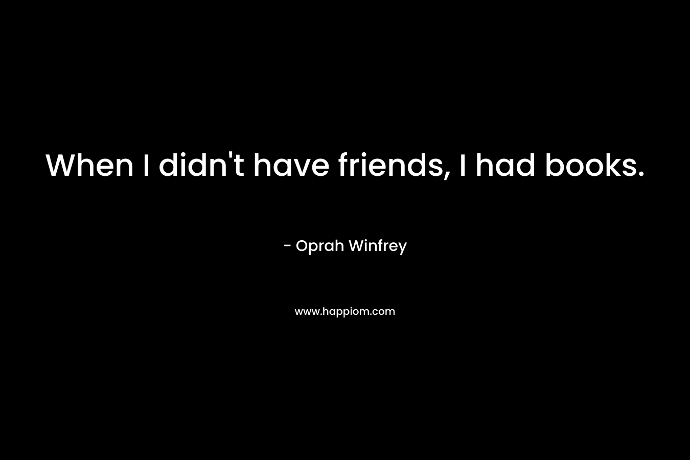 When I didn't have friends, I had books.