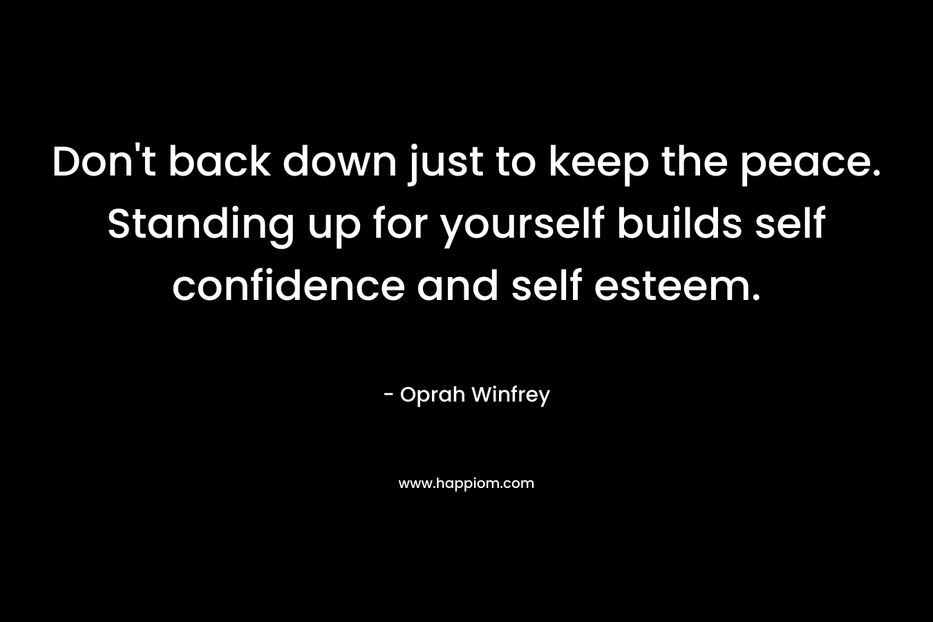 Don't back down just to keep the peace. Standing up for yourself builds self confidence and self esteem.