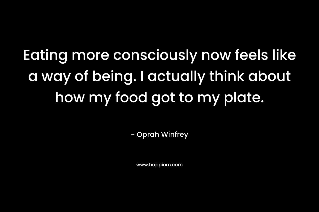 Eating more consciously now feels like a way of being. I actually think about how my food got to my plate.