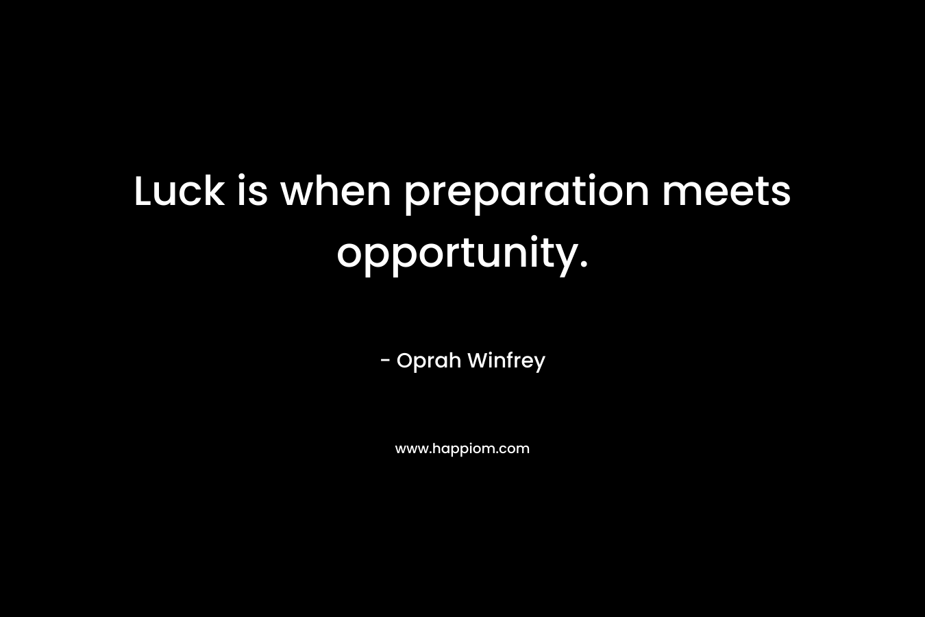 Luck is when preparation meets opportunity. – Oprah Winfrey