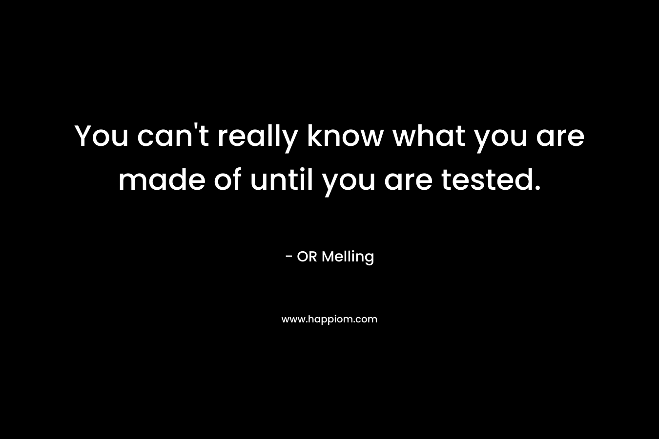 You can’t really know what you are made of until you are tested. – OR Melling