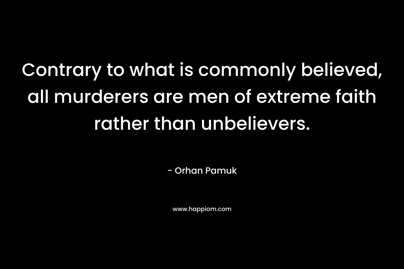 Contrary to what is commonly believed, all murderers are men of extreme faith rather than unbelievers.