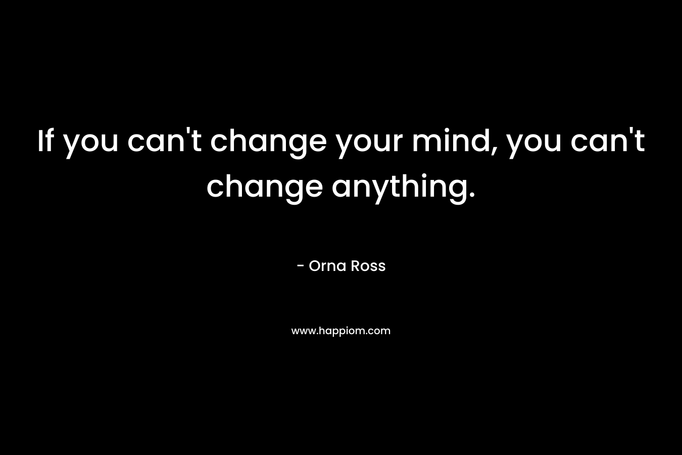 If you can't change your mind, you can't change anything.