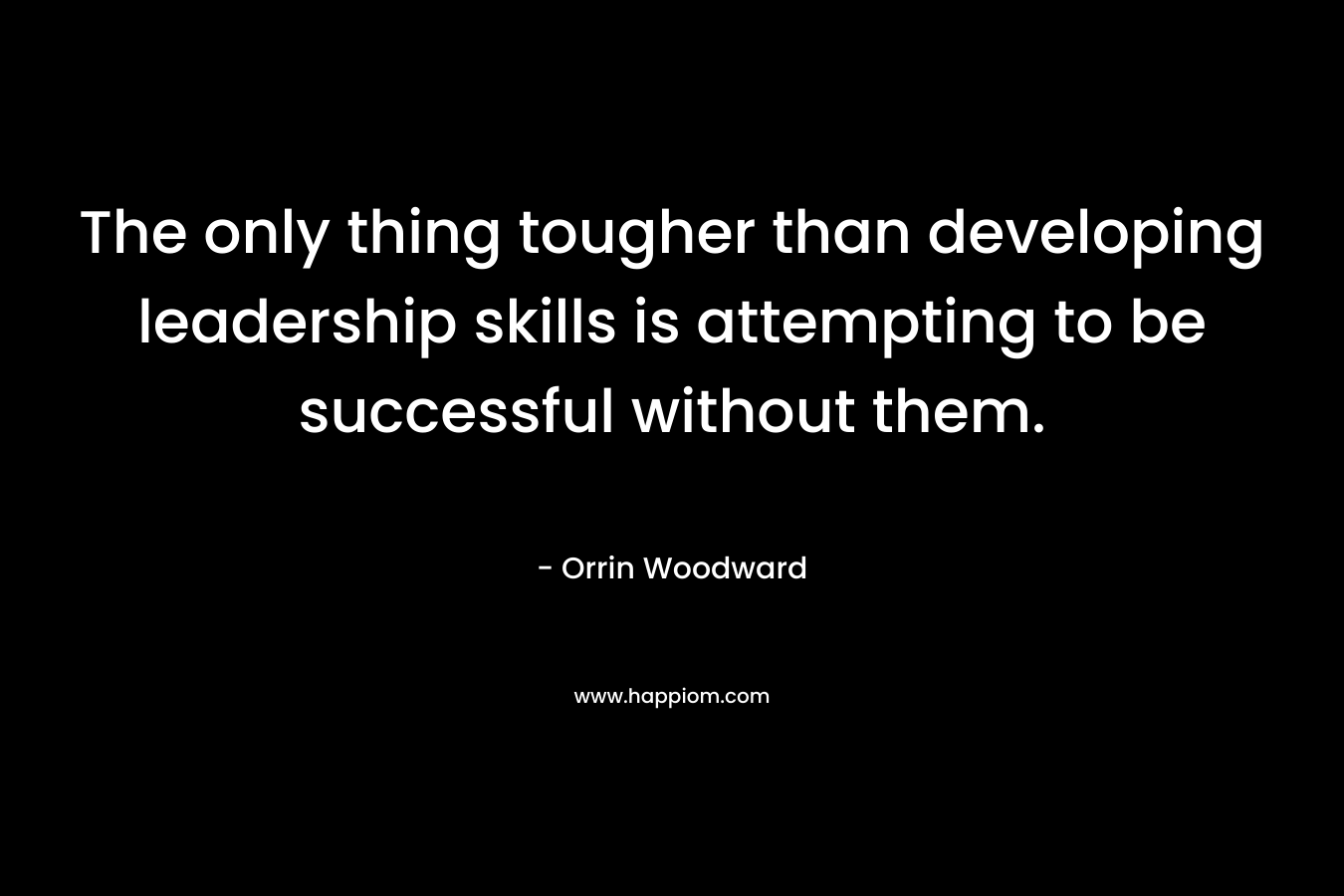 The only thing tougher than developing leadership skills is attempting to be successful without them.