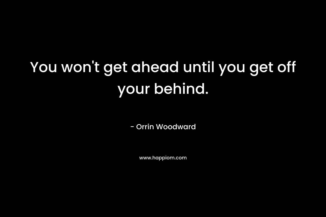 You won't get ahead until you get off your behind.