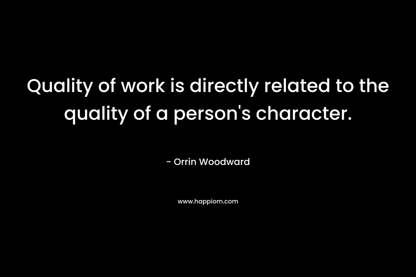Quality of work is directly related to the quality of a person's character.