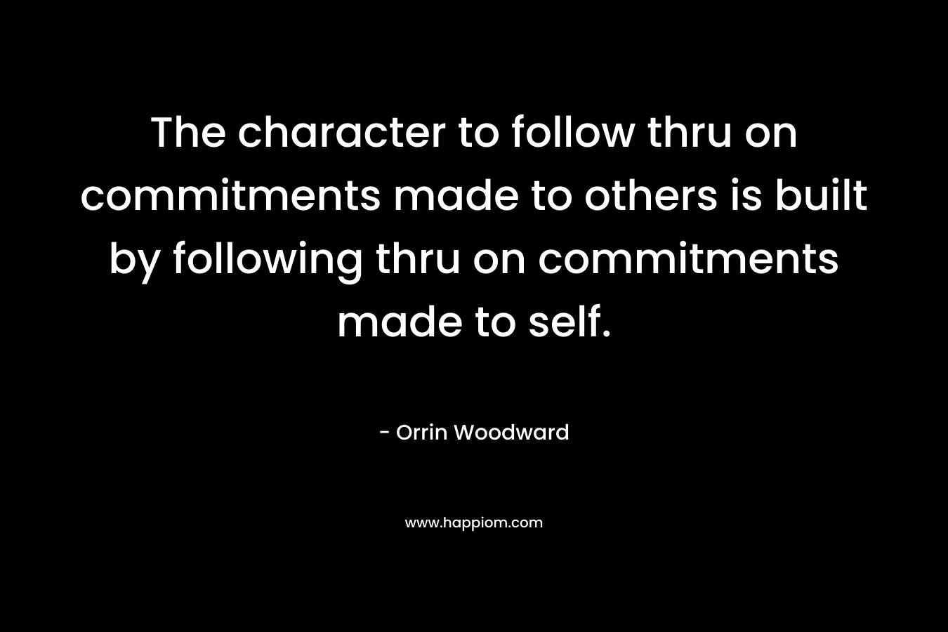 The character to follow thru on commitments made to others is built by following thru on commitments made to self.