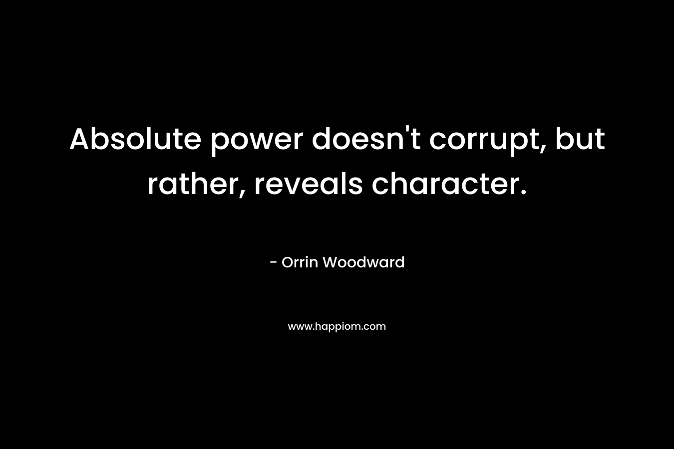 Absolute power doesn't corrupt, but rather, reveals character.
