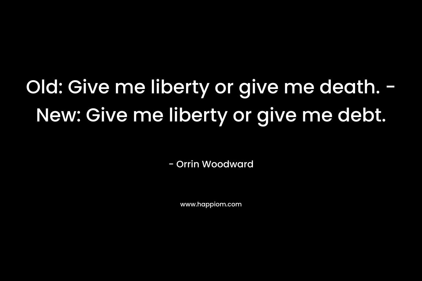 Old: Give me liberty or give me death. - New: Give me liberty or give me debt.