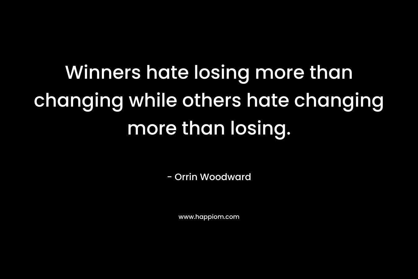 Winners hate losing more than changing while others hate changing more than losing. – Orrin Woodward