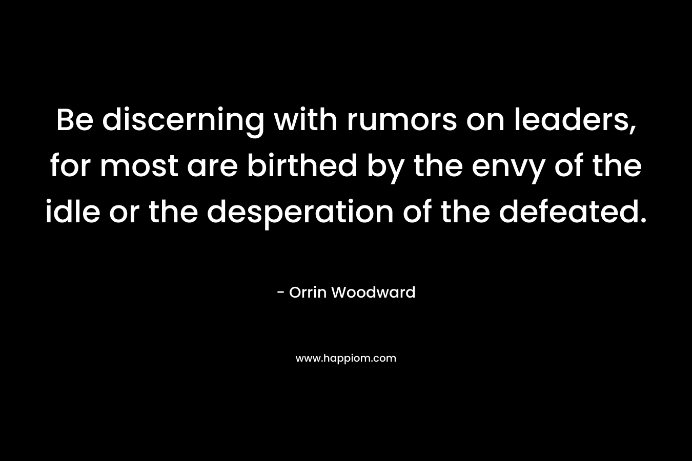 Be discerning with rumors on leaders, for most are birthed by the envy of the idle or the desperation of the defeated.