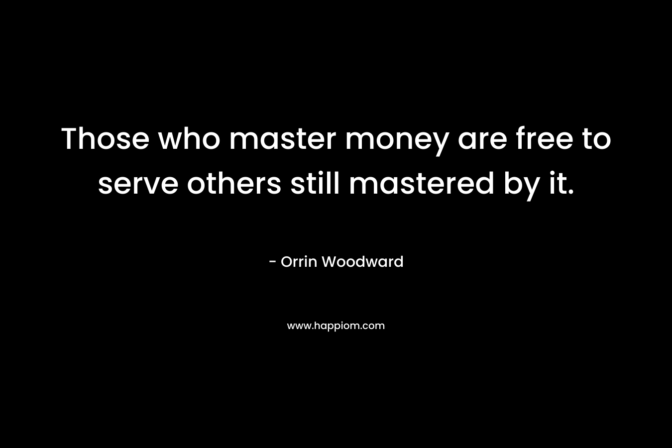 Those who master money are free to serve others still mastered by it.