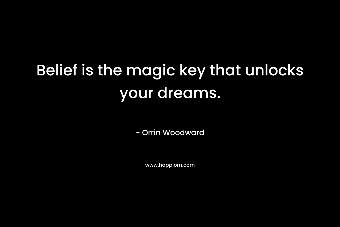 Belief is the magic key that unlocks your dreams.