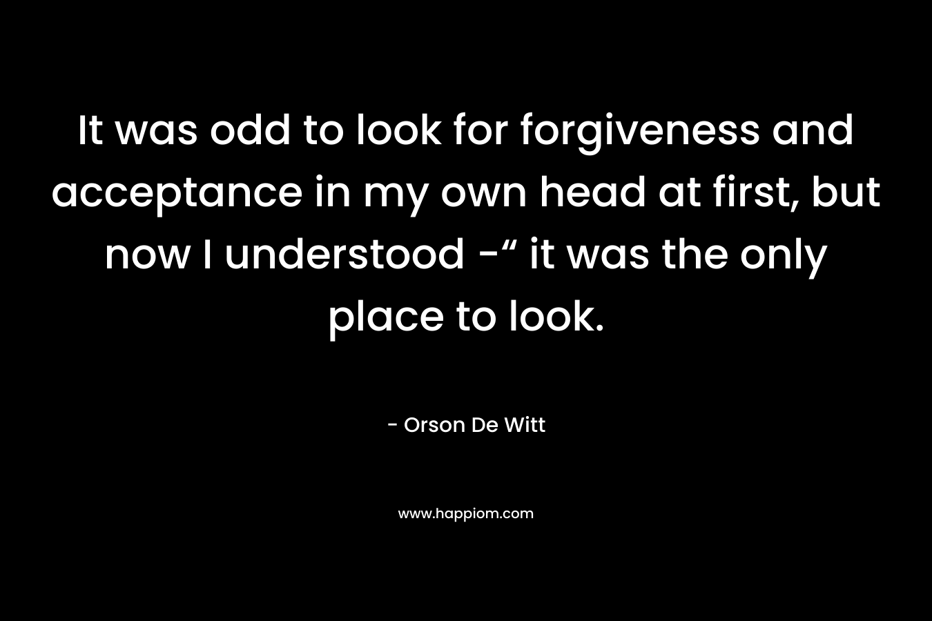 It was odd to look for forgiveness and acceptance in my own head at first, but now I understood -“ it was the only place to look.