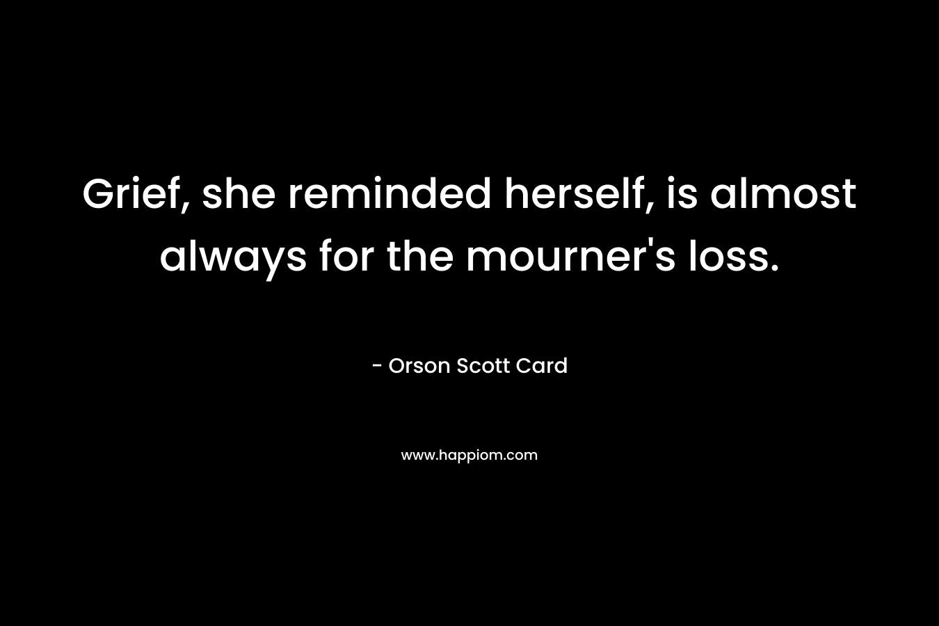 Grief, she reminded herself, is almost always for the mourner's loss.