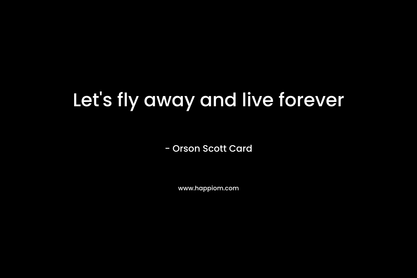 Let's fly away and live forever