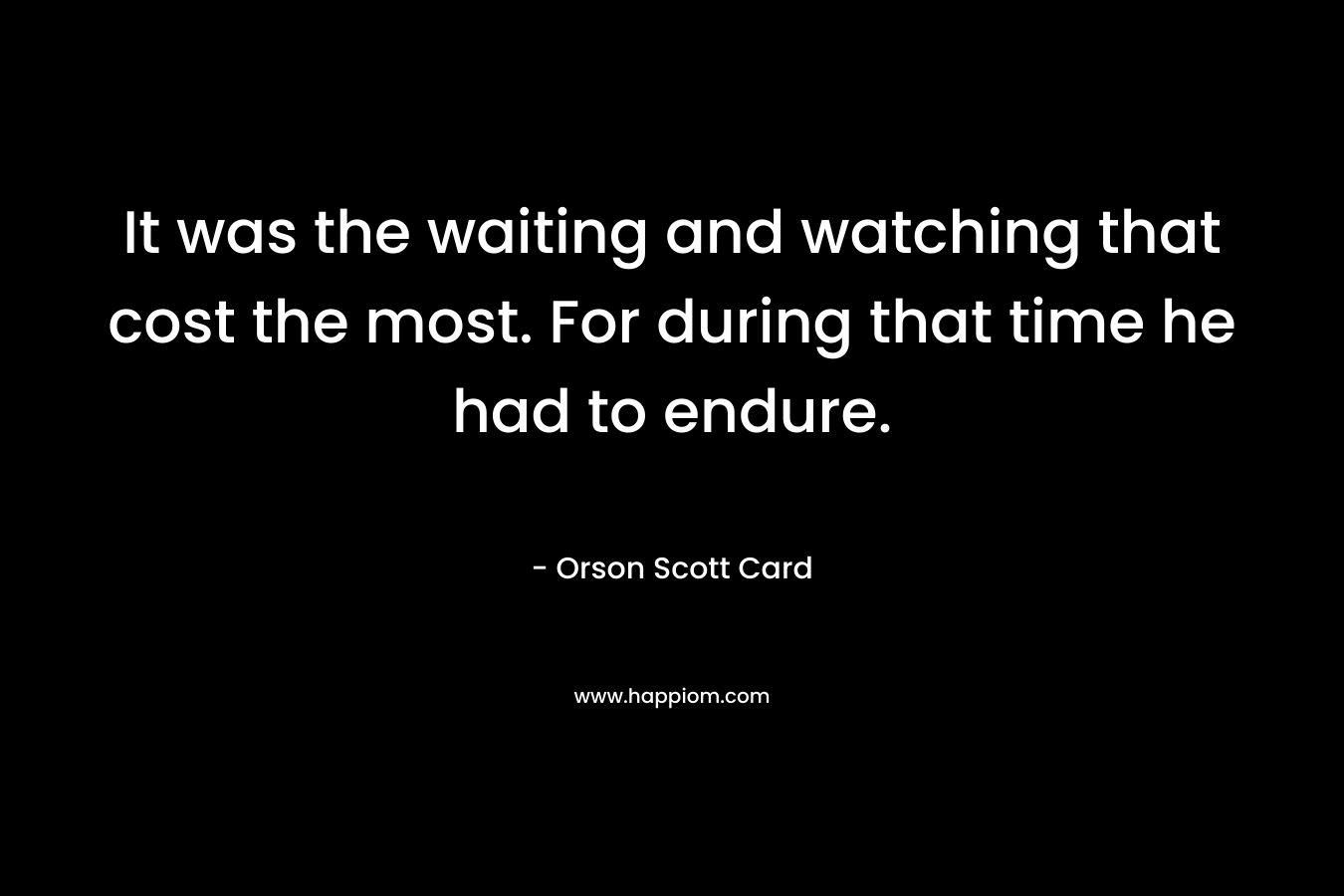 It was the waiting and watching that cost the most. For during that time he had to endure.