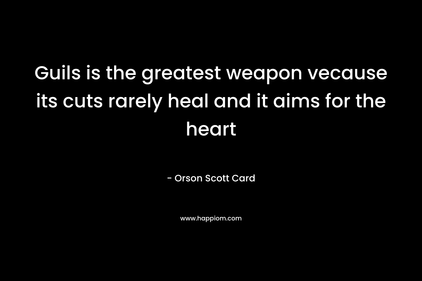 Guils is the greatest weapon vecause its cuts rarely heal and it aims for the heart – Orson Scott Card