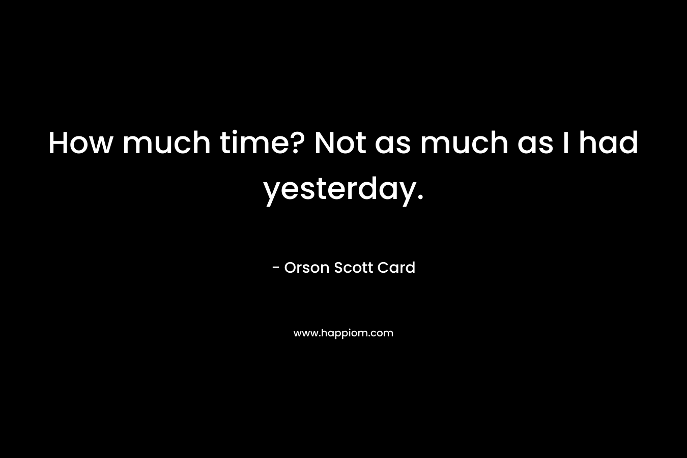 How much time? Not as much as I had yesterday.