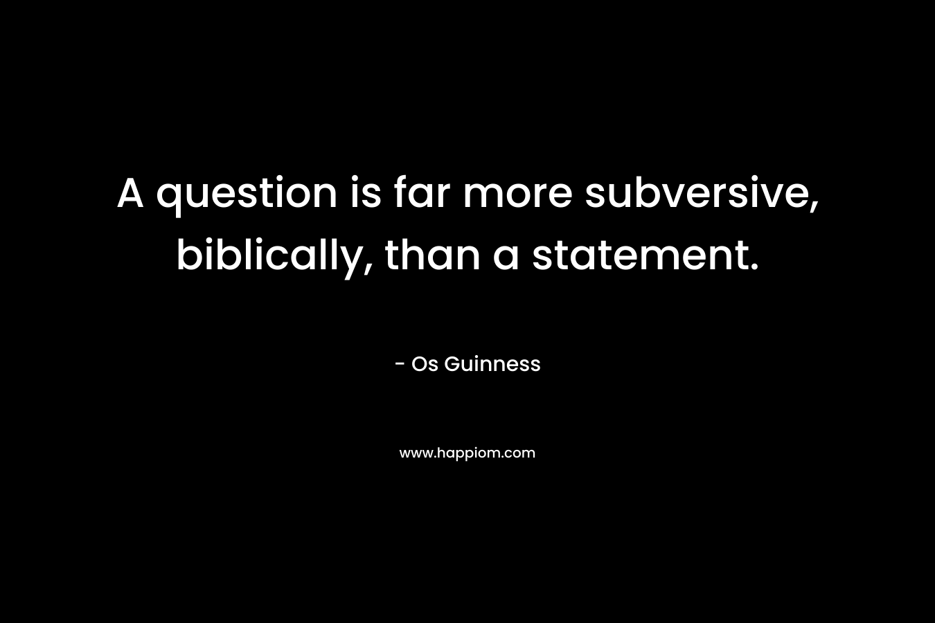 A question is far more subversive, biblically, than a statement.