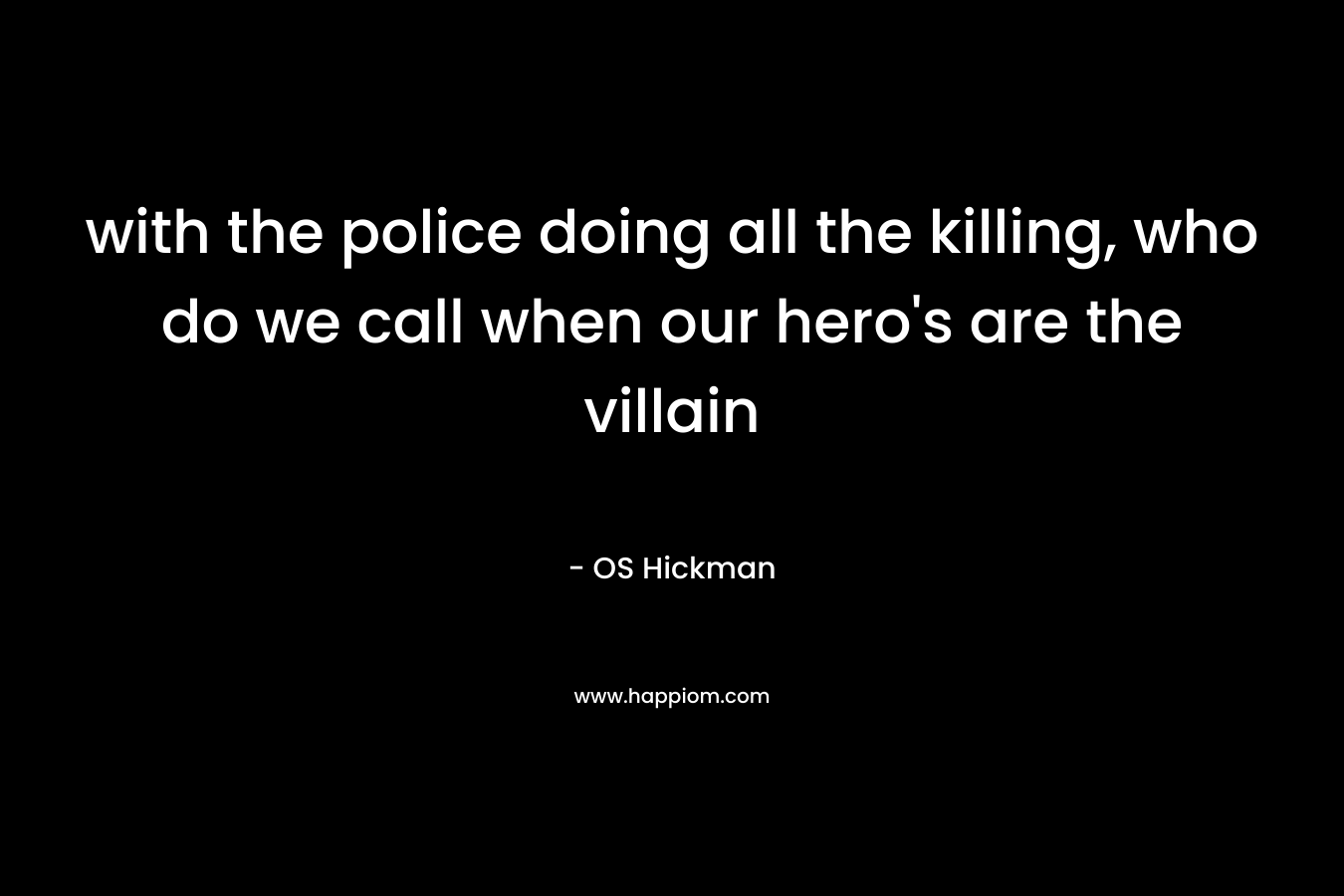 with the police doing all the killing, who do we call when our hero's are the villain