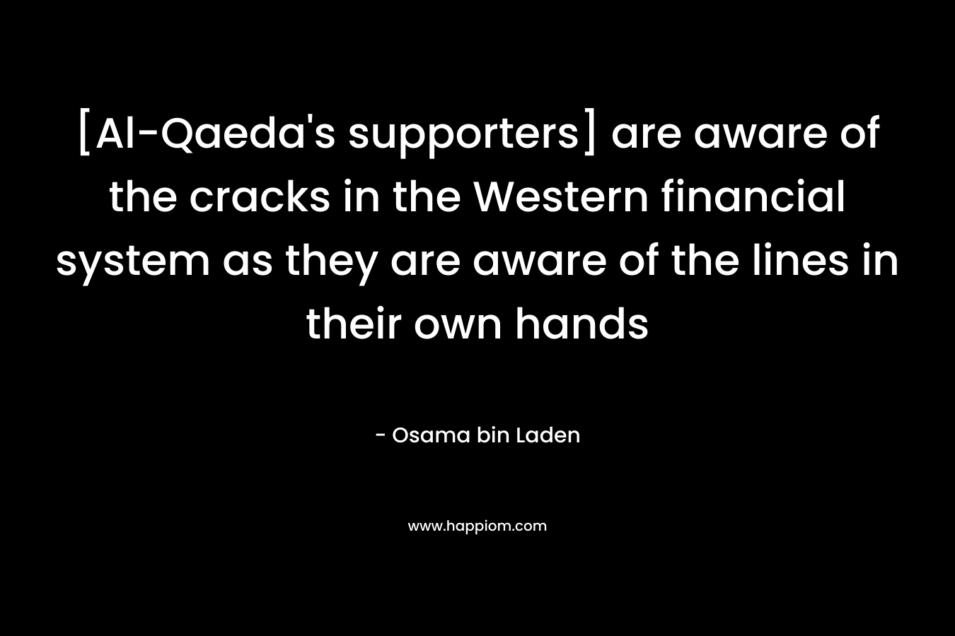 [Al-Qaeda’s supporters] are aware of the cracks in the Western financial system as they are aware of the lines in their own hands – Osama bin Laden