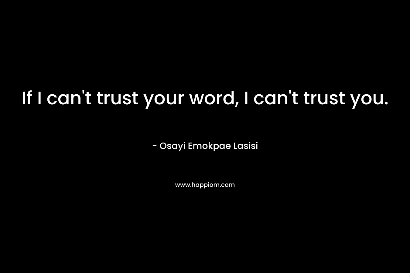 If I can’t trust your word, I can’t trust you. – Osayi Emokpae Lasisi