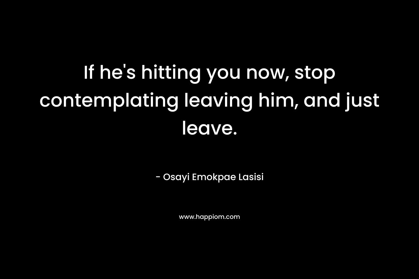 If he’s hitting you now, stop contemplating leaving him, and just leave. – Osayi Emokpae Lasisi
