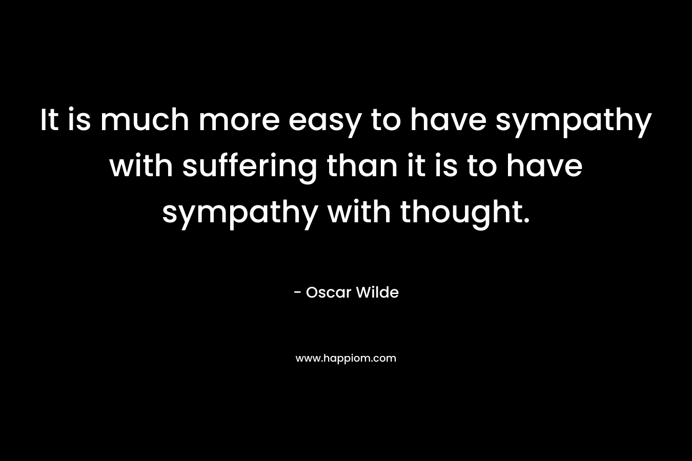 It is much more easy to have sympathy with suffering than it is to have sympathy with thought.