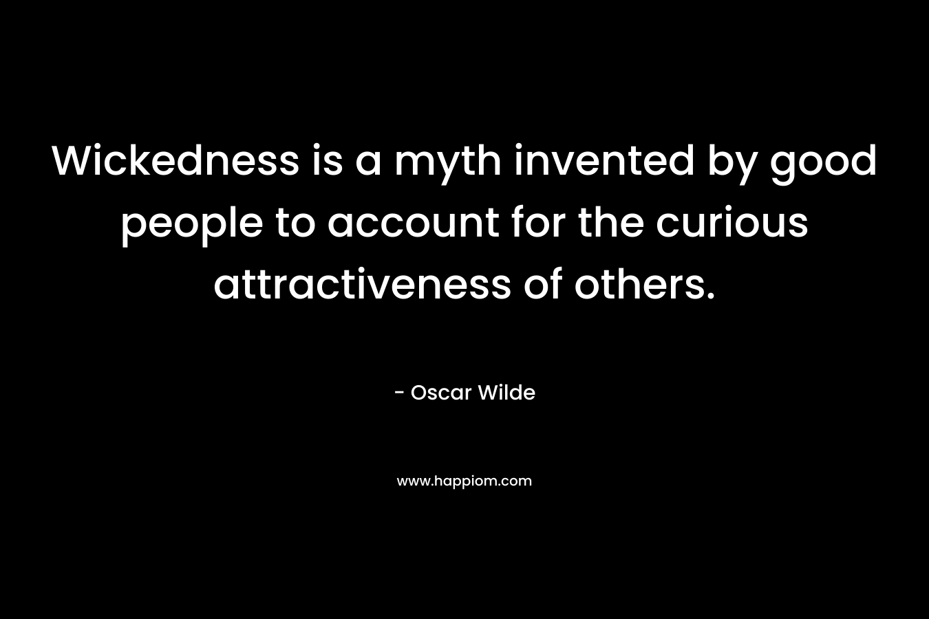Wickedness is a myth invented by good people to account for the curious attractiveness of others. – Oscar Wilde