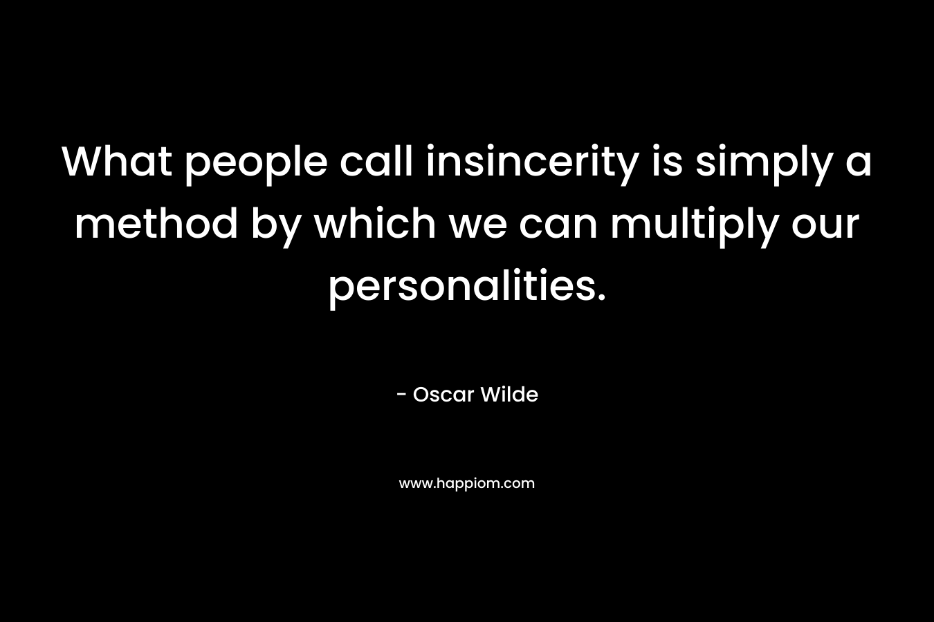 What people call insincerity is simply a method by which we can multiply our personalities. – Oscar Wilde