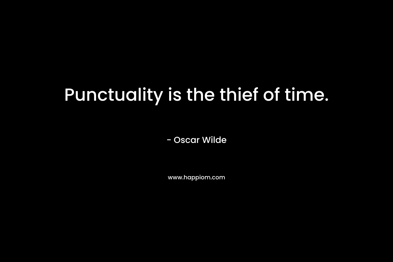 Punctuality is the thief of time.