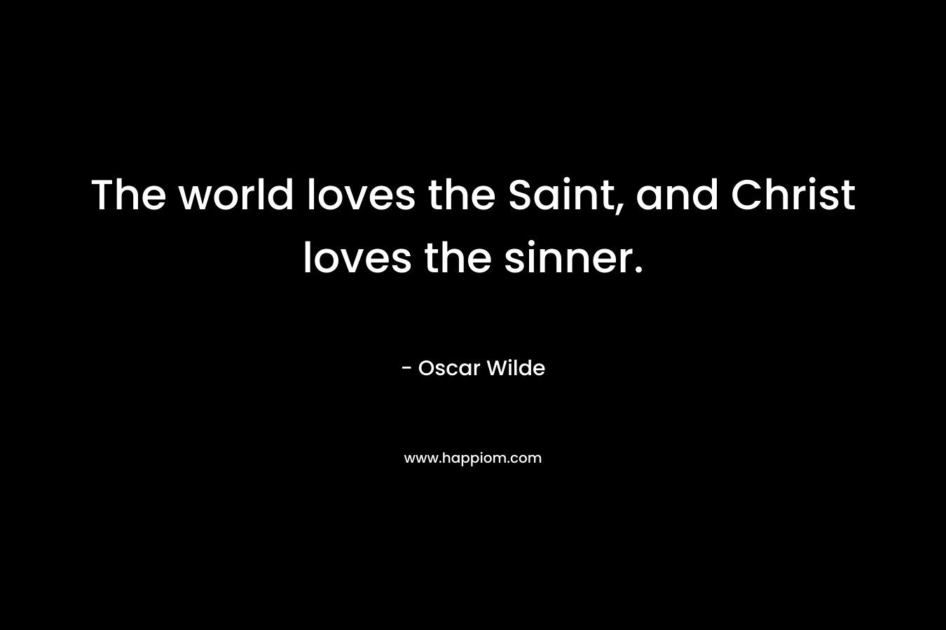 The world loves the Saint, and Christ loves the sinner.
