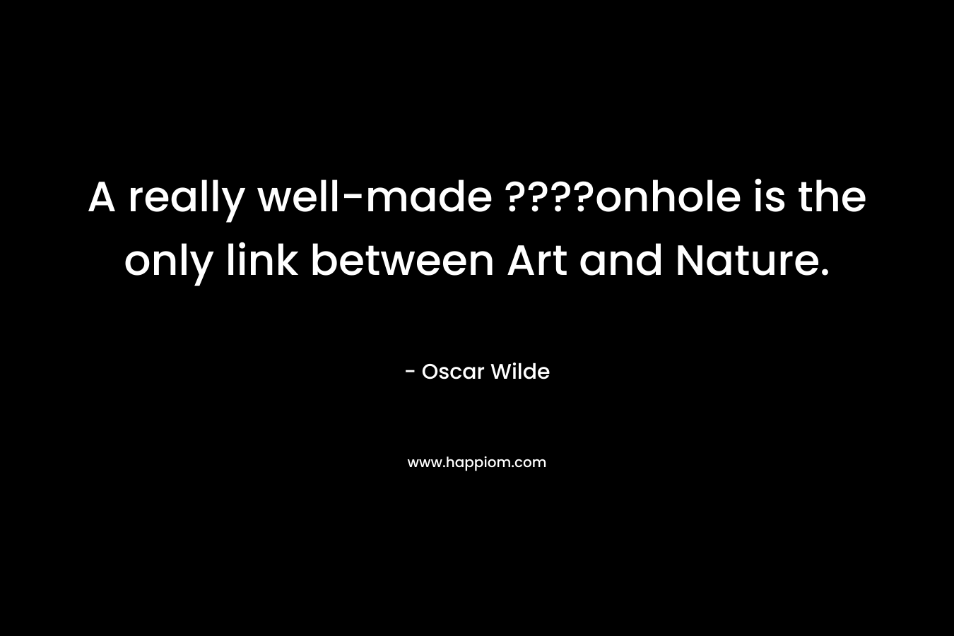 A really well-made ????onhole is the only link between Art and Nature.