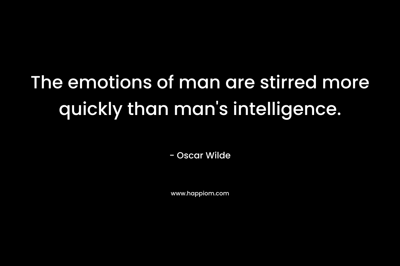 The emotions of man are stirred more quickly than man's intelligence.