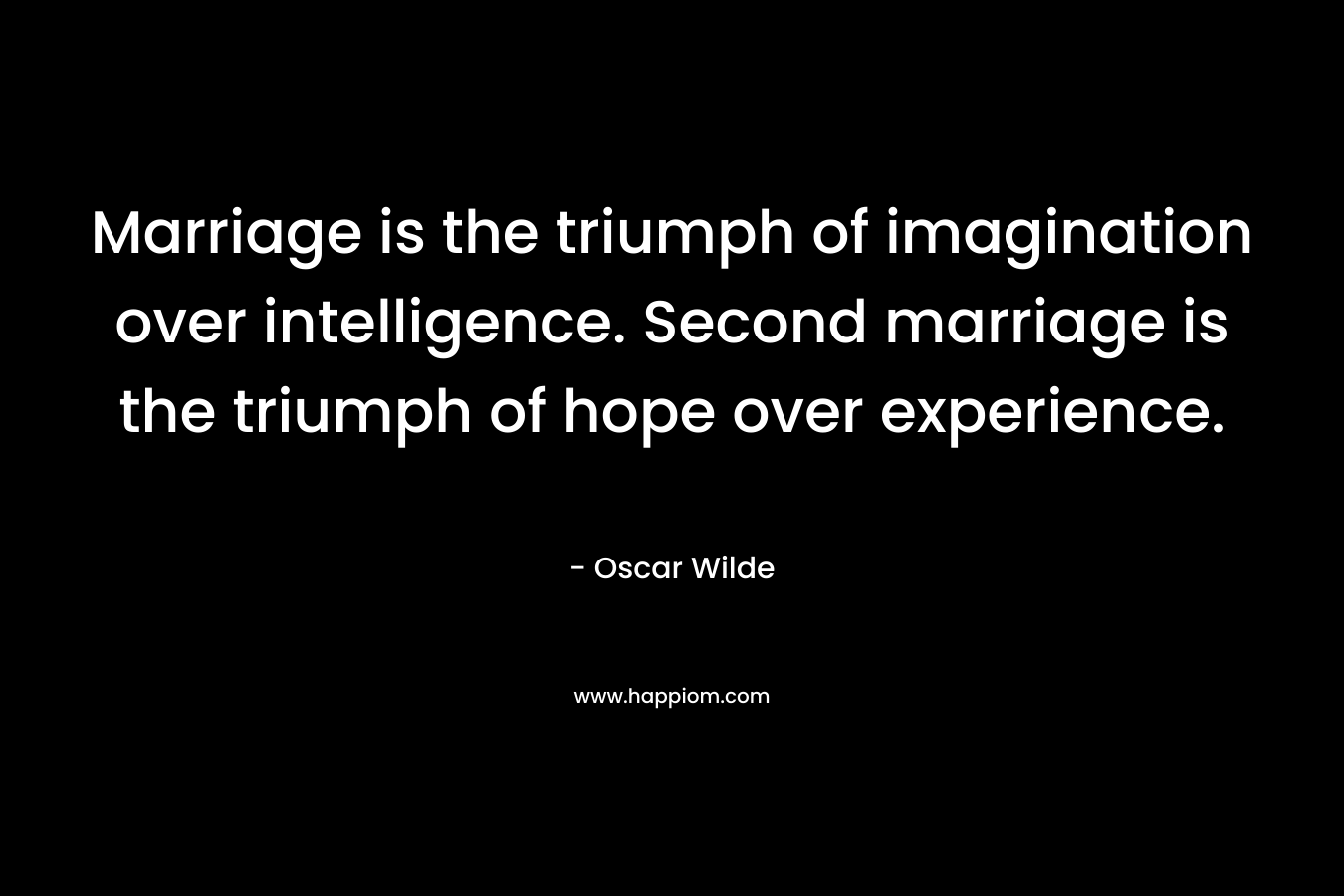 Marriage is the triumph of imagination over intelligence. Second marriage is the triumph of hope over experience.