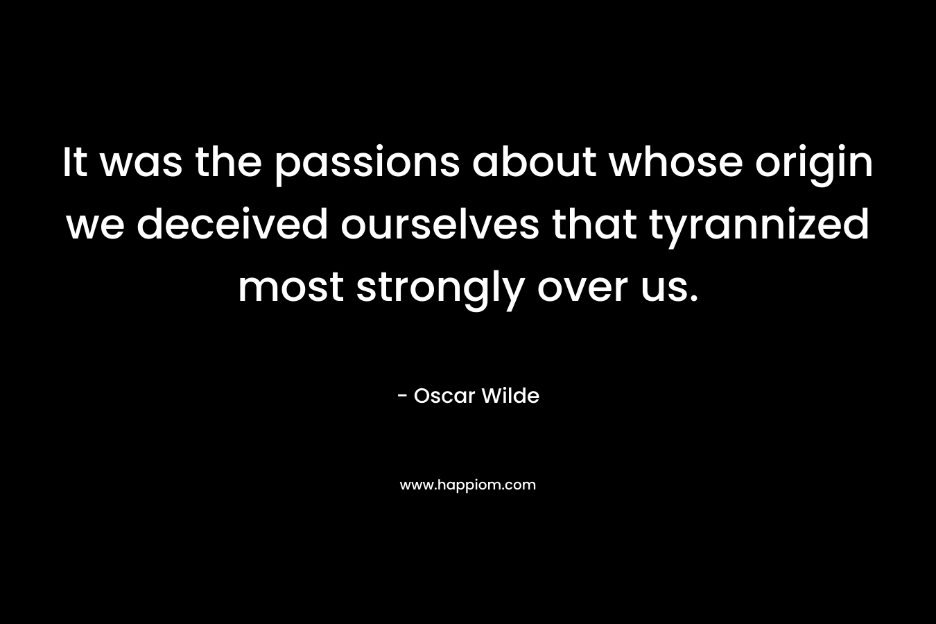 It was the passions about whose origin we deceived ourselves that tyrannized most strongly over us.