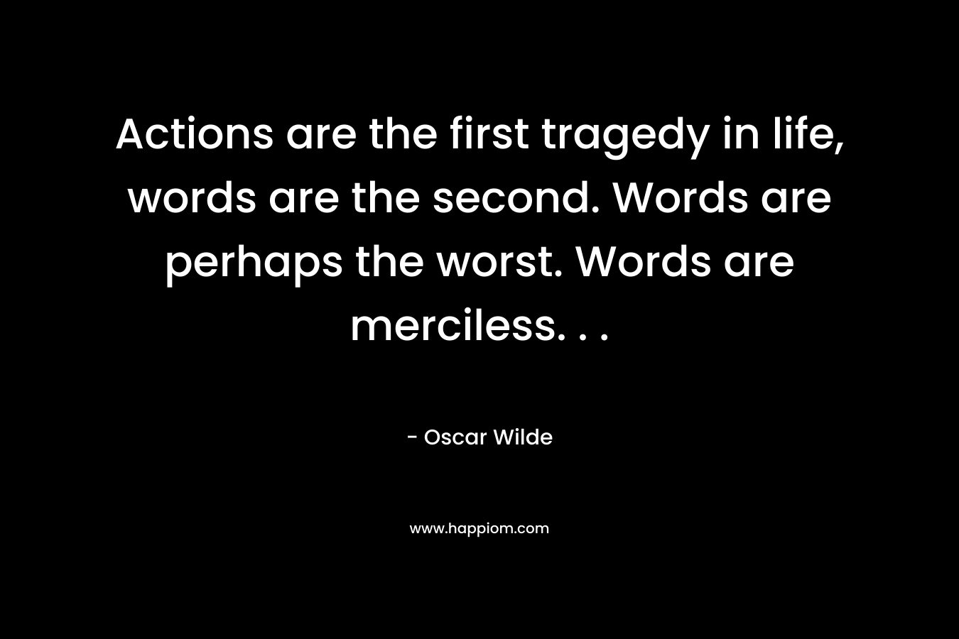 Actions are the first tragedy in life, words are the second. Words are perhaps the worst. Words are merciless. . .