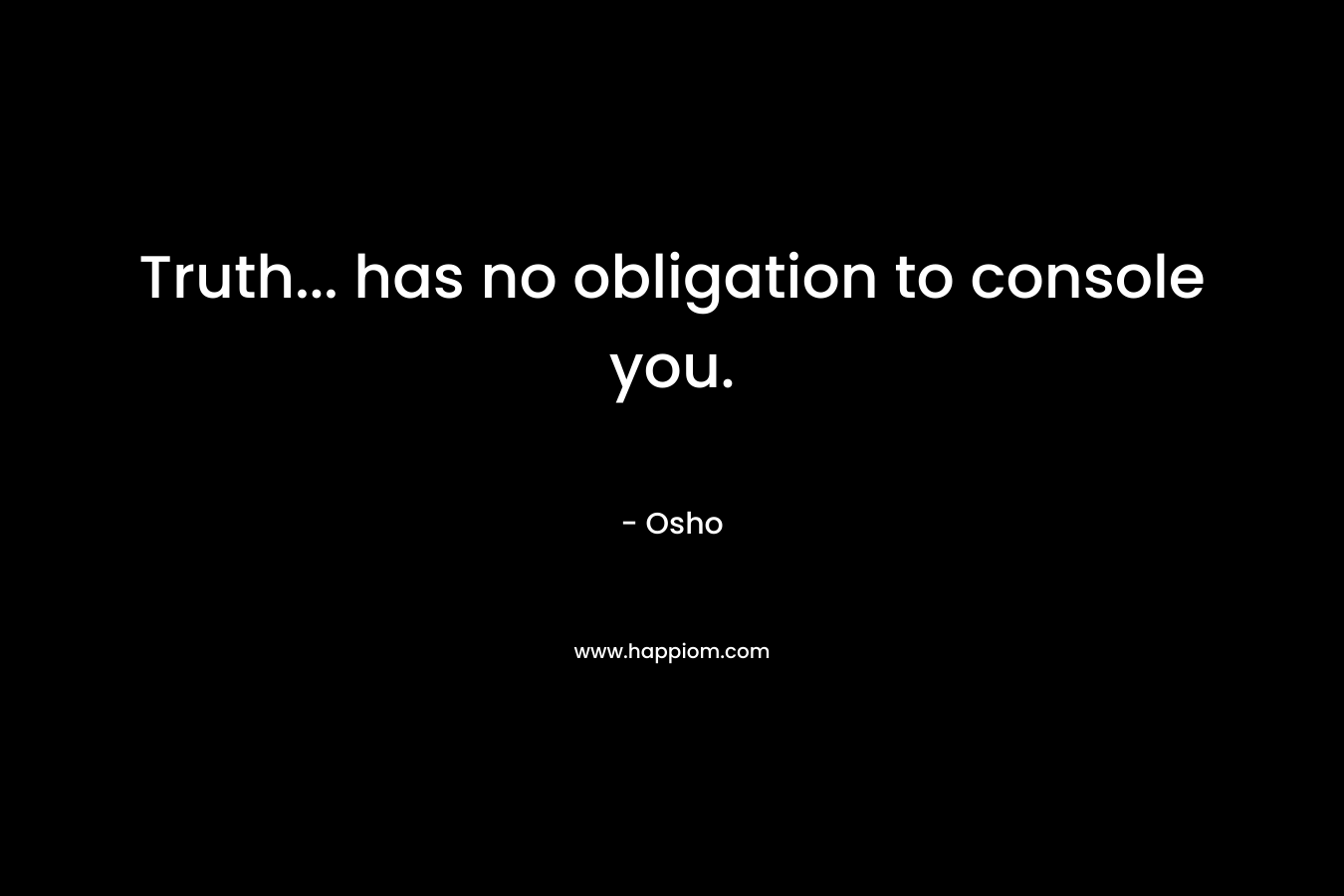 Truth… has no obligation to console you. – Osho