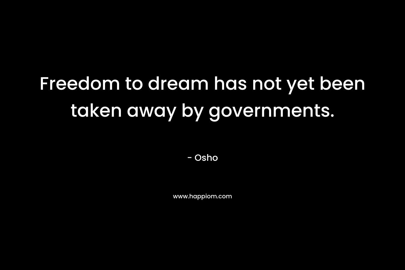 Freedom to dream has not yet been taken away by governments.