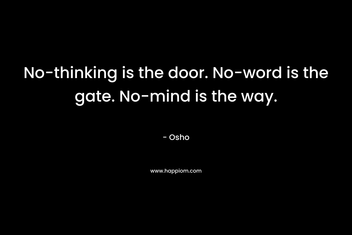 No-thinking is the door. No-word is the gate. No-mind is the way.