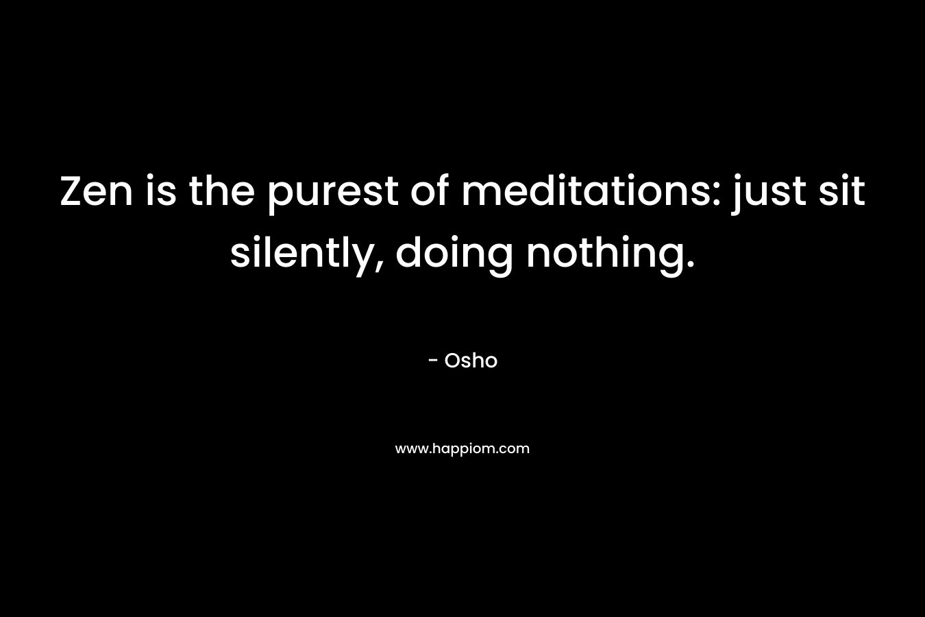 Zen is the purest of meditations: just sit silently, doing nothing.