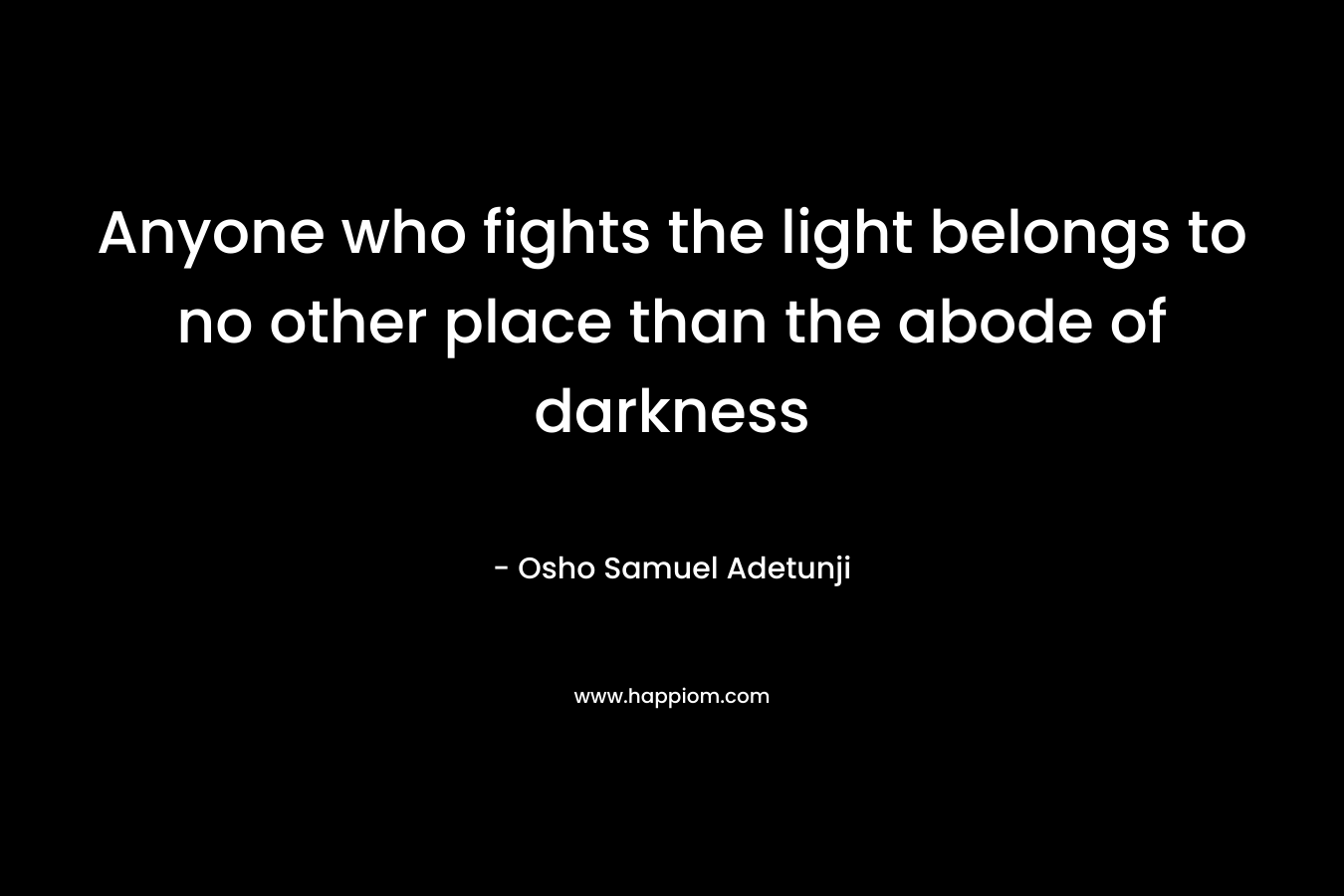 Anyone who fights the light belongs to no other place than the abode of darkness