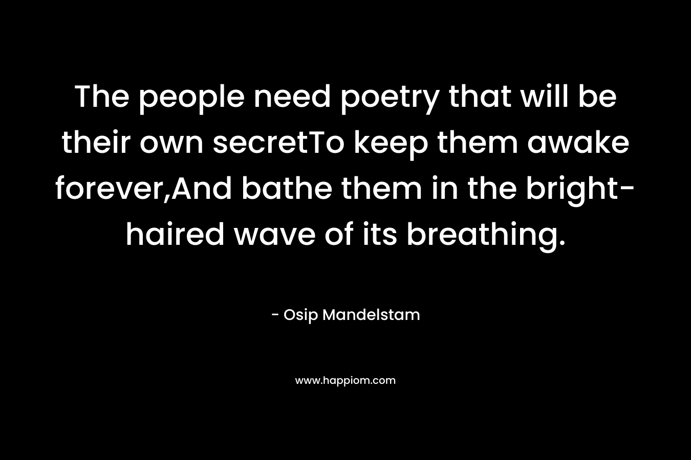 The people need poetry that will be their own secretTo keep them awake forever,And bathe them in the bright-haired wave of its breathing.