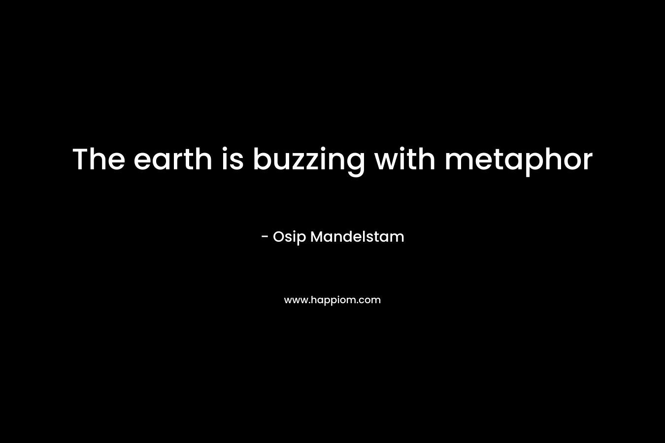 The earth is buzzing with metaphor – Osip Mandelstam