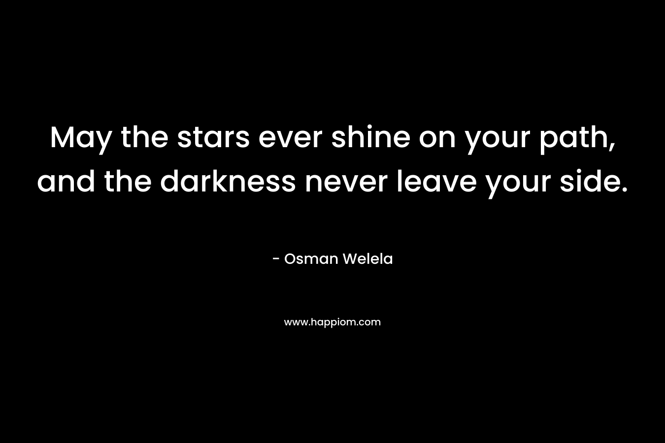 May the stars ever shine on your path, and the darkness never leave your side.