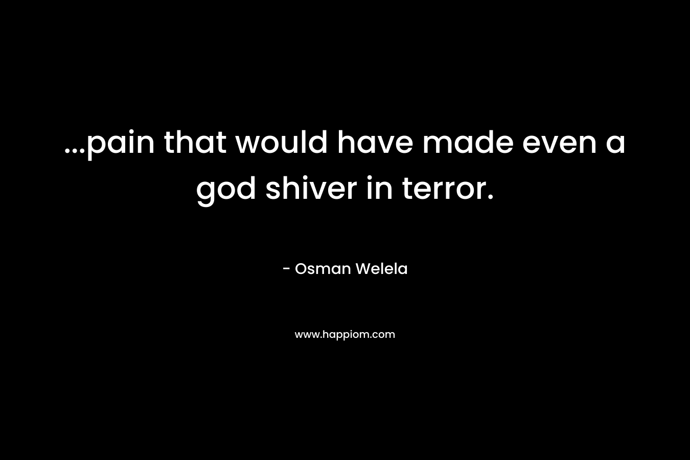 ...pain that would have made even a god shiver in terror.