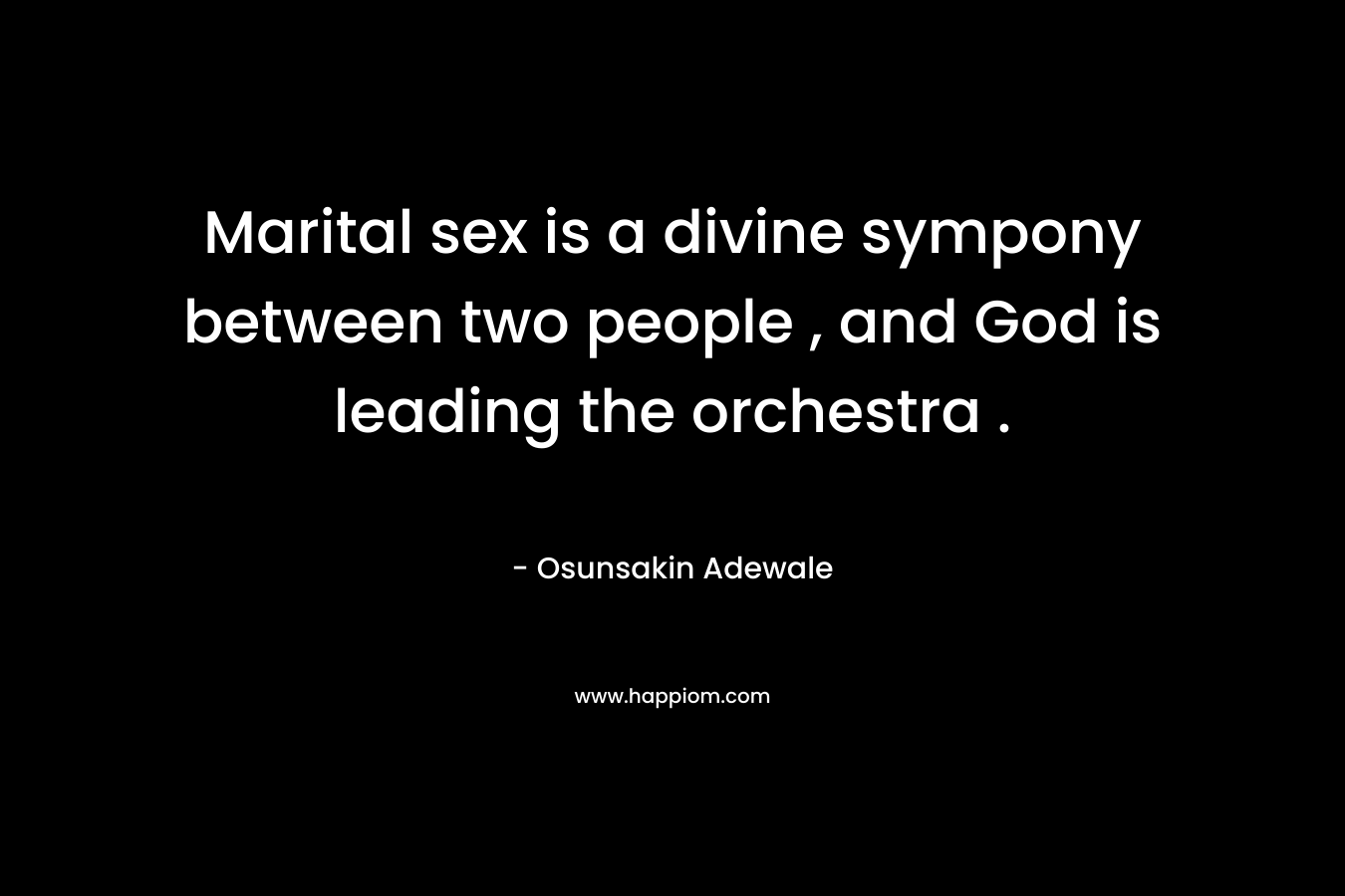 Marital sex is a divine sympony between two people , and God is leading the orchestra .