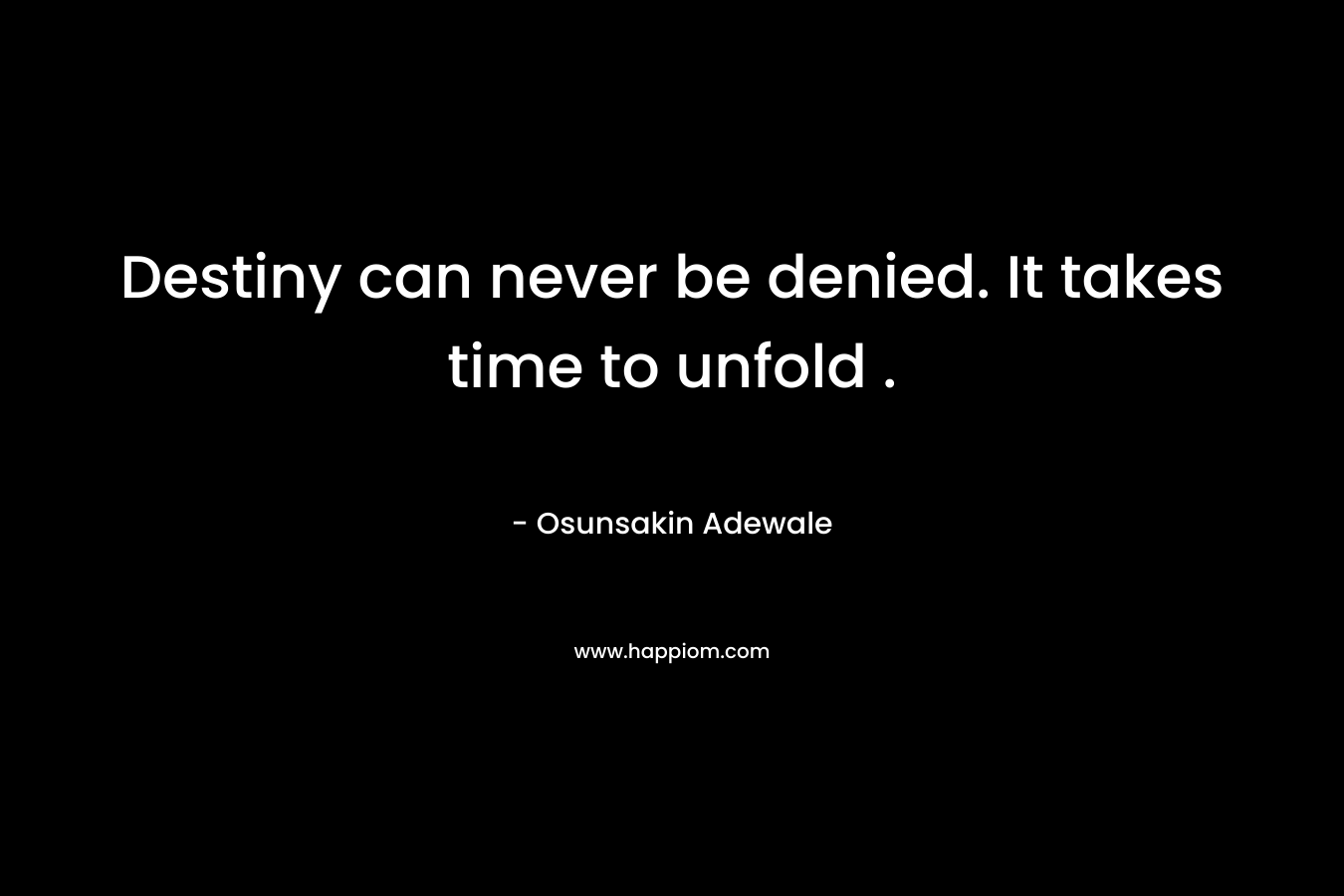 Destiny can never be denied. It takes time to unfold .
